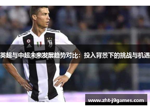 英超与中超未来发展趋势对比：投入背景下的挑战与机遇