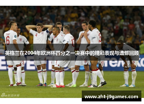 英格兰在2004年欧洲杯四分之一决赛中的精彩表现与遗憾回顾