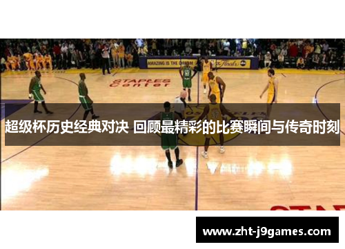 超级杯历史经典对决 回顾最精彩的比赛瞬间与传奇时刻