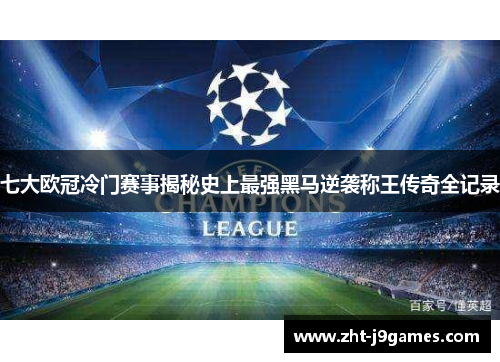 七大欧冠冷门赛事揭秘史上最强黑马逆袭称王传奇全记录