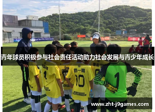 青年球员积极参与社会责任活动助力社会发展与青少年成长