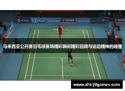 马来西亚公开赛羽毛球赛场精彩瞬间精彩回顾与运动精神的碰撞