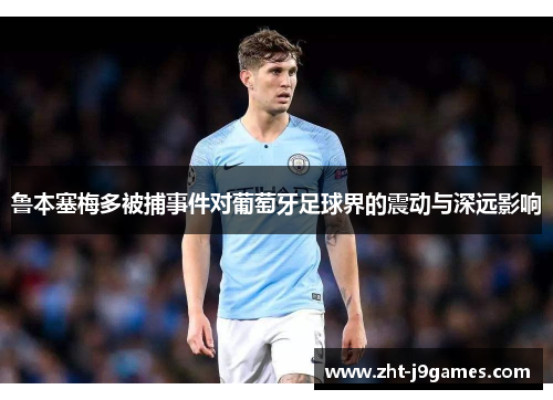 鲁本塞梅多被捕事件对葡萄牙足球界的震动与深远影响