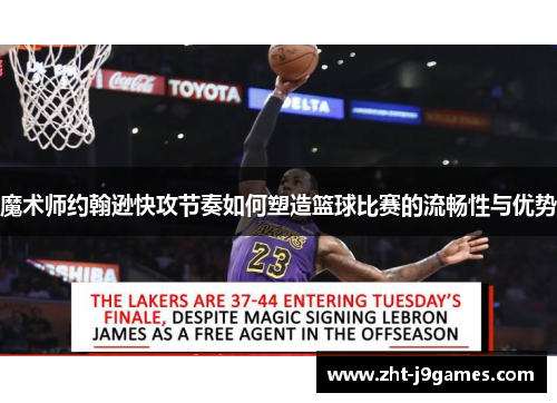 魔术师约翰逊快攻节奏如何塑造篮球比赛的流畅性与优势