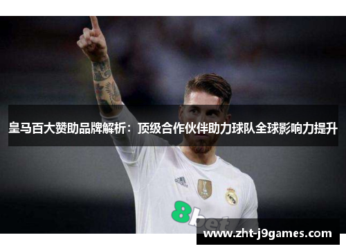 皇马百大赞助品牌解析：顶级合作伙伴助力球队全球影响力提升