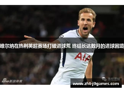 维尔纳在热刺英超赛场打破进球荒 终结长达数月的进球困境 维尔纳在热刺英超赛场打破进球荒 终结长达数月的进球困境