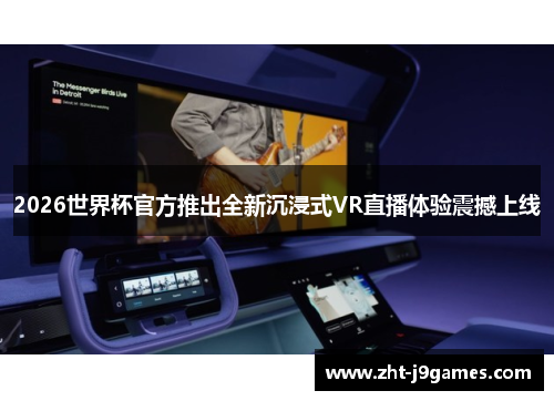 2026世界杯官方推出全新沉浸式VR直播体验震撼上线
