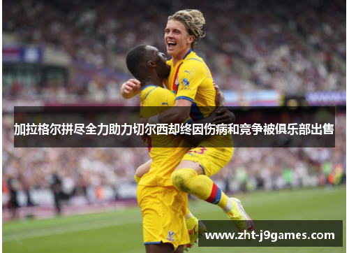 加拉格尔拼尽全力助力切尔西却终因伤病和竞争被俱乐部出售