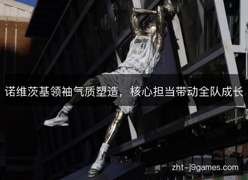 诺维茨基领袖气质塑造，核心担当带动全队成长